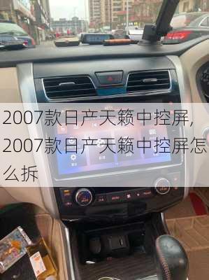 2007款日产天籁中控屏,2007款日产天籁中控屏怎么拆