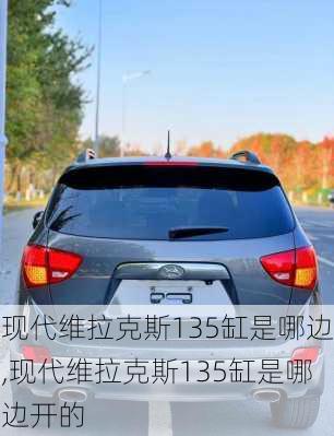 现代维拉克斯135缸是哪边,现代维拉克斯135缸是哪边开的