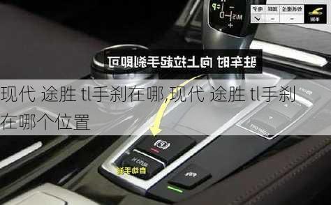 现代 途胜 tl手刹在哪,现代 途胜 tl手刹在哪个位置