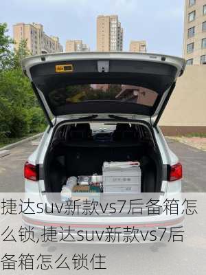 捷达suv新款vs7后备箱怎么锁,捷达suv新款vs7后备箱怎么锁住