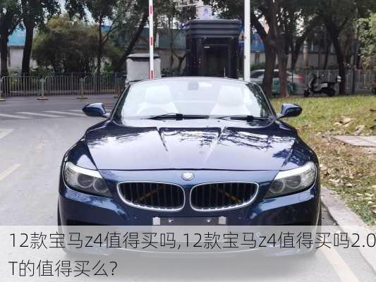 12款宝马z4值得买吗,12款宝马z4值得买吗2.0T的值得买么?