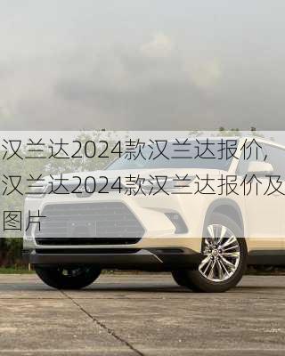 汉兰达2024款汉兰达报价,汉兰达2024款汉兰达报价及图片