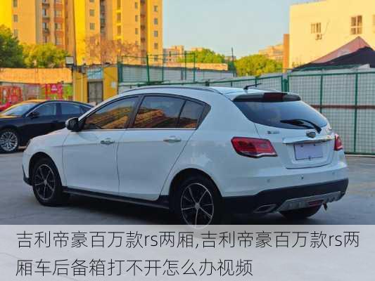 吉利帝豪百万款rs两厢,吉利帝豪百万款rs两厢车后备箱打不开怎么办视频