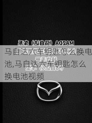 马自达六车钥匙怎么换电池,马自达六车钥匙怎么换电池视频