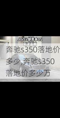 奔驰s350落地价多少,奔驰s350落地价多少万