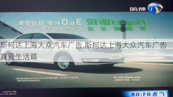 斯柯达上海大众汽车广告,斯柯达上海大众汽车广告真爱生活篇