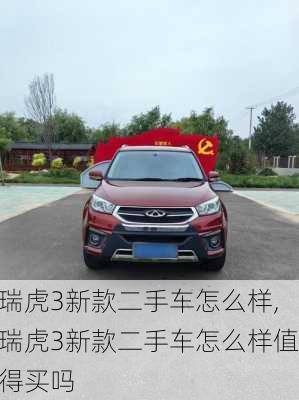 瑞虎3新款二手车怎么样,瑞虎3新款二手车怎么样值得买吗