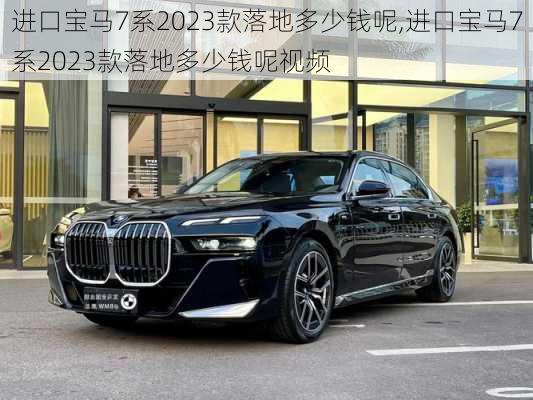 进口宝马7系2023款落地多少钱呢,进口宝马7系2023款落地多少钱呢视频