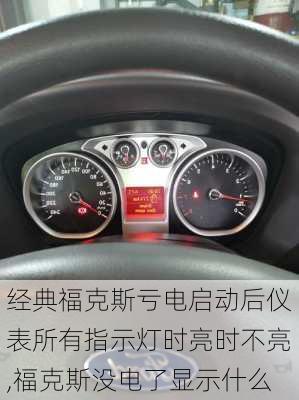 经典福克斯亏电启动后仪表所有指示灯时亮时不亮,福克斯没电了显示什么