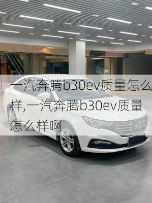 一汽奔腾b30ev质量怎么样,一汽奔腾b30ev质量怎么样啊
