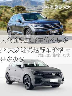 大众途锐越野车价格是多少,大众途锐越野车价格是多少钱