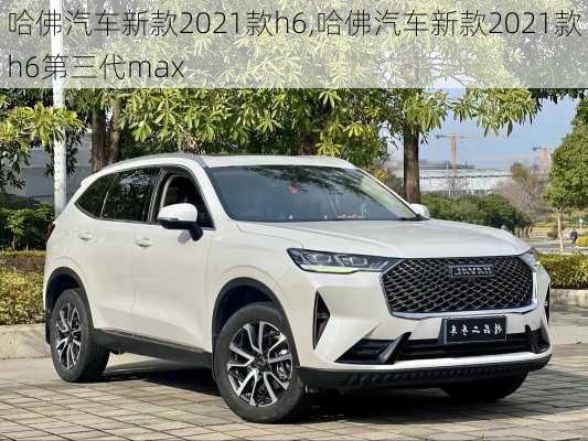 哈佛汽车新款2021款h6,哈佛汽车新款2021款h6第三代max