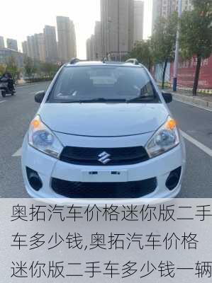 奥拓汽车价格迷你版二手车多少钱,奥拓汽车价格迷你版二手车多少钱一辆