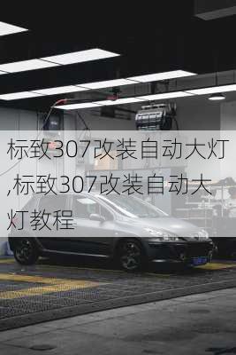 标致307改装自动大灯,标致307改装自动大灯教程