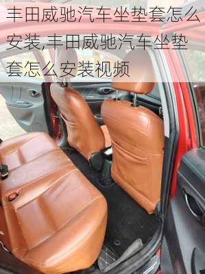 丰田威驰汽车坐垫套怎么安装,丰田威驰汽车坐垫套怎么安装视频