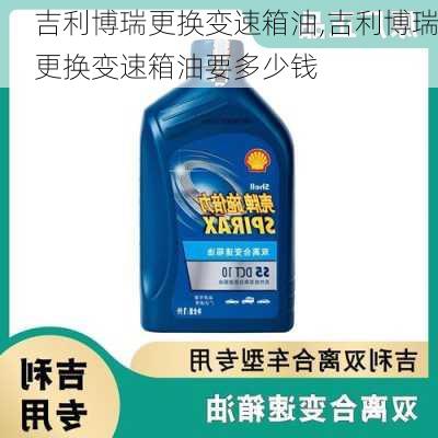 吉利博瑞更换变速箱油,吉利博瑞更换变速箱油要多少钱