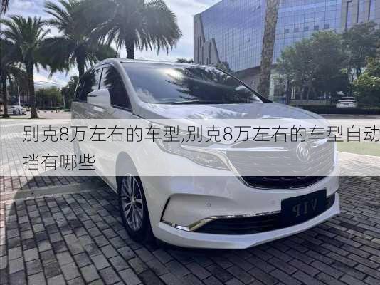 别克8万左右的车型,别克8万左右的车型自动挡有哪些