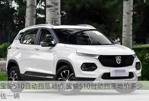 宝骏510自动挡落地价,宝骏510自动挡落地价多少钱一辆