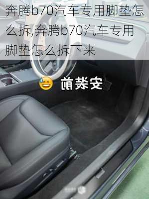 奔腾b70汽车专用脚垫怎么拆,奔腾b70汽车专用脚垫怎么拆下来