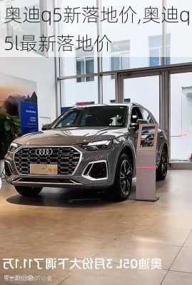 奥迪q5新落地价,奥迪q5l最新落地价