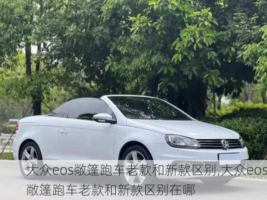 大众eos敞篷跑车老款和新款区别,大众eos敞篷跑车老款和新款区别在哪