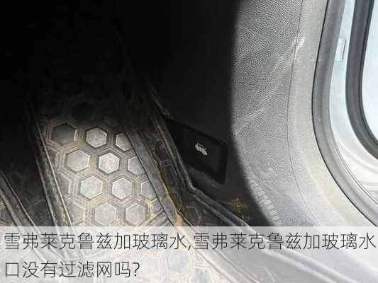 雪弗莱克鲁兹加玻璃水,雪弗莱克鲁兹加玻璃水口没有过滤网吗?