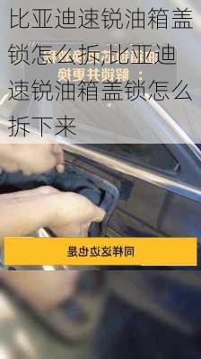 比亚迪速锐油箱盖锁怎么拆,比亚迪速锐油箱盖锁怎么拆下来