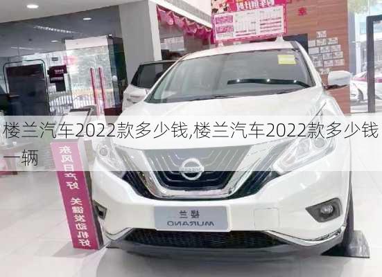 楼兰汽车2022款多少钱,楼兰汽车2022款多少钱一辆