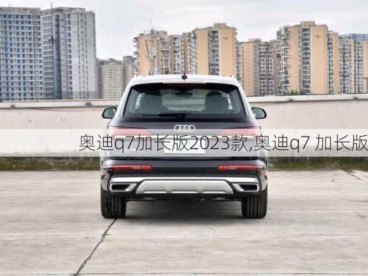 奥迪q7加长版2023款,奥迪q7 加长版