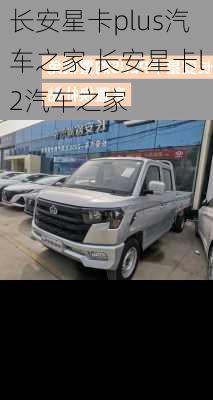 长安星卡plus汽车之家,长安星卡l2汽车之家