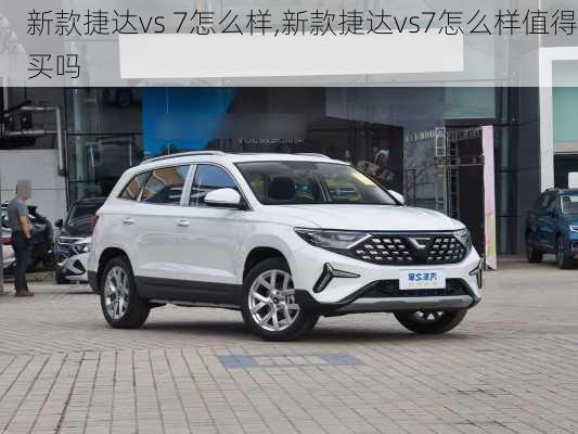 新款捷达vs 7怎么样,新款捷达vs7怎么样值得买吗