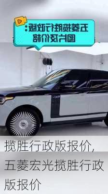揽胜行政版报价,五菱宏光揽胜行政版报价