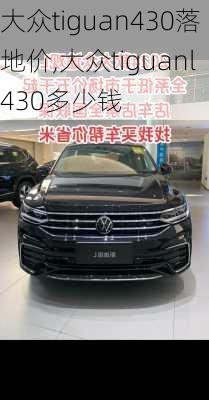 大众tiguan430落地价,大众tiguanl430多少钱