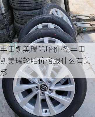 丰田凯美瑞轮胎价格,丰田凯美瑞轮胎价格跟什么有关系