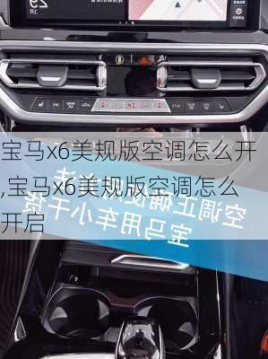 宝马x6美规版空调怎么开,宝马x6美规版空调怎么开启