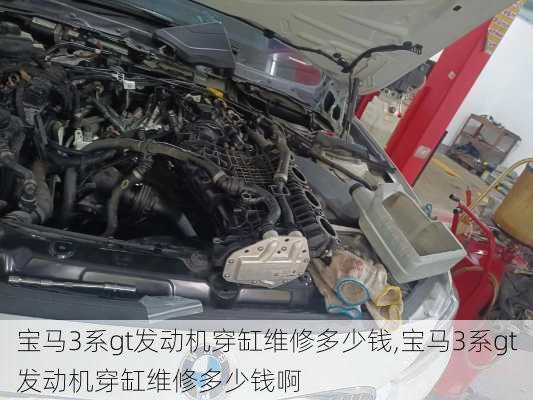 宝马3系gt发动机穿缸维修多少钱,宝马3系gt发动机穿缸维修多少钱啊