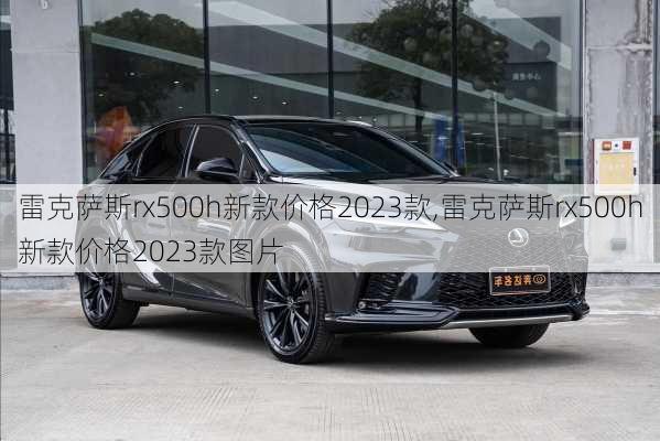 雷克萨斯rx500h新款价格2023款,雷克萨斯rx500h新款价格2023款图片