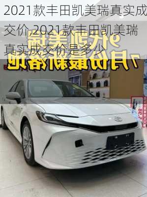 2021款丰田凯美瑞真实成交价,2021款丰田凯美瑞真实成交价是多少