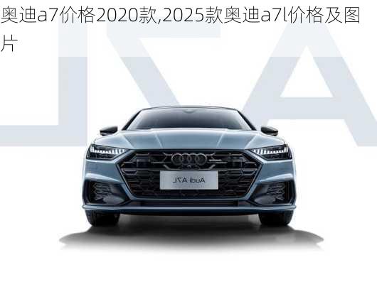 奥迪a7价格2020款,2025款奥迪a7l价格及图片