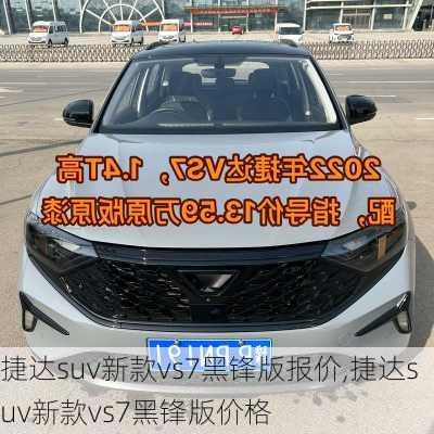 捷达suv新款vs7黑锋版报价,捷达suv新款vs7黑锋版价格