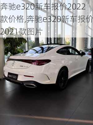 奔驰e320新车报价2022款价格,奔驰e320新车报价2021款图片