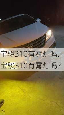 宝骏310有雾灯吗,宝骏310有雾灯吗?