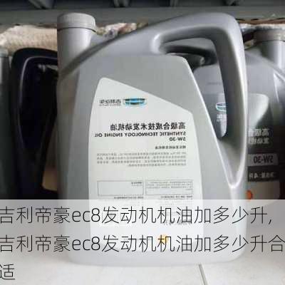 吉利帝豪ec8发动机机油加多少升,吉利帝豪ec8发动机机油加多少升合适