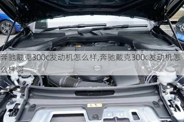 奔驰戴克300c发动机怎么样,奔驰戴克300c发动机怎么样啊