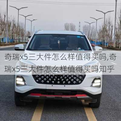 奇瑞x5三大件怎么样值得买吗,奇瑞x5三大件怎么样值得买吗知乎