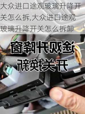大众进口途观玻璃升降开关怎么拆,大众进口途观玻璃升降开关怎么拆卸
