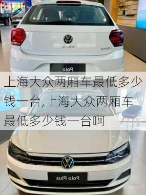 上海大众两厢车最低多少钱一台,上海大众两厢车最低多少钱一台啊