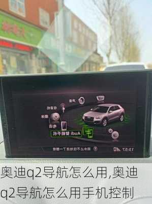奥迪q2导航怎么用,奥迪q2导航怎么用手机控制