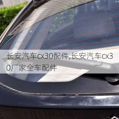 长安汽车cx30配件,长安汽车cx30厂家全车配件