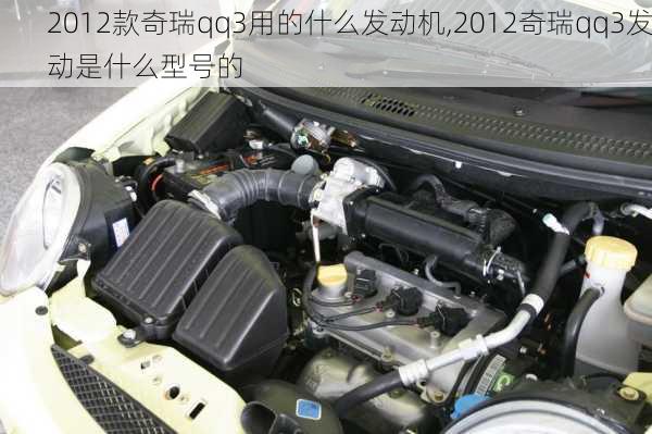 2012款奇瑞qq3用的什么发动机,2012奇瑞qq3发动是什么型号的